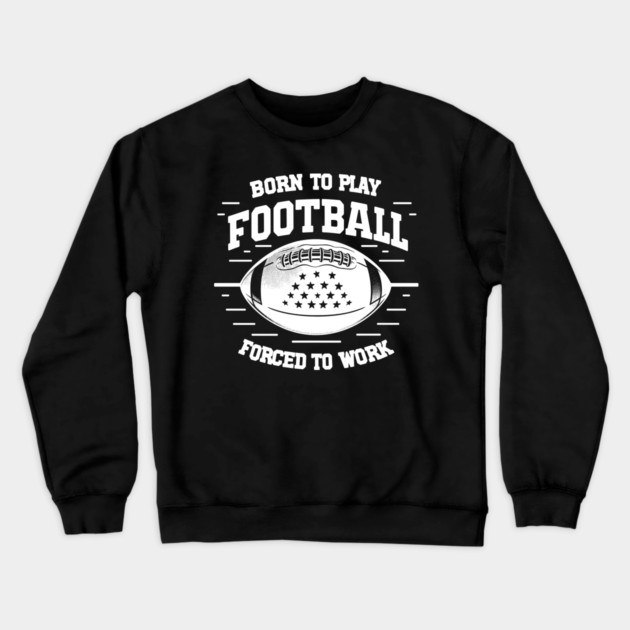 Born the Play Football Forced to Work Crewneck Sweatshirt by Frank Ring