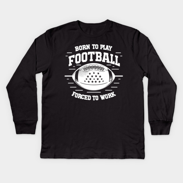Born the Play Football Forced to Work Kids Long Sleeve T-Shirt by Frank Ring