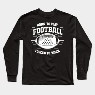 Born the Play Football Forced to Work Long Sleeve T-Shirt