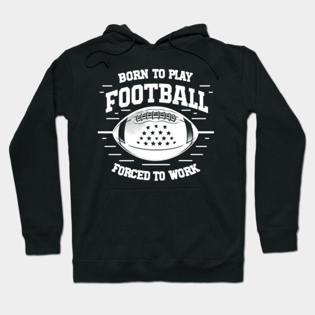 Born the Play Football Forced to Work Hoodie by Frank Ring