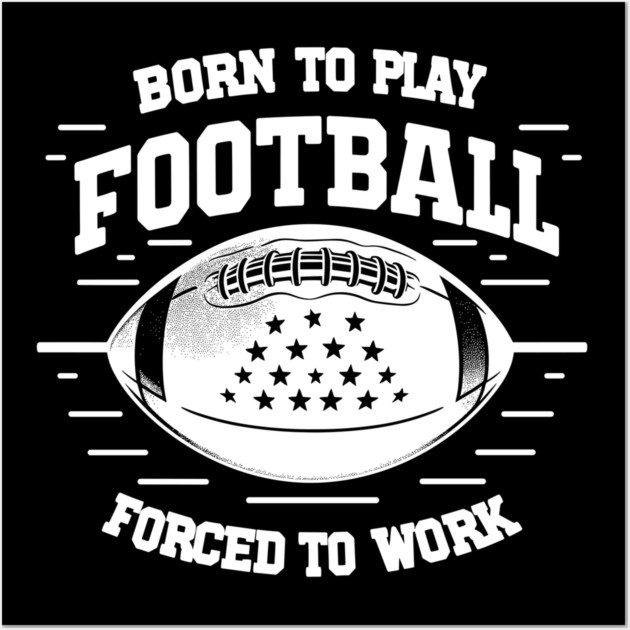 Born the Play Football Forced to Work Wall Art by Frank Ring