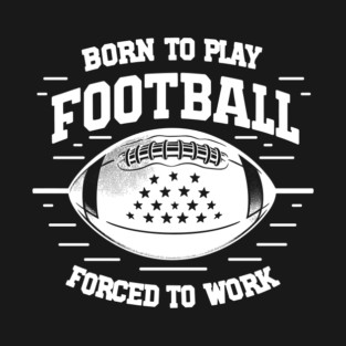 Born the Play Football Forced to Work T-Shirt