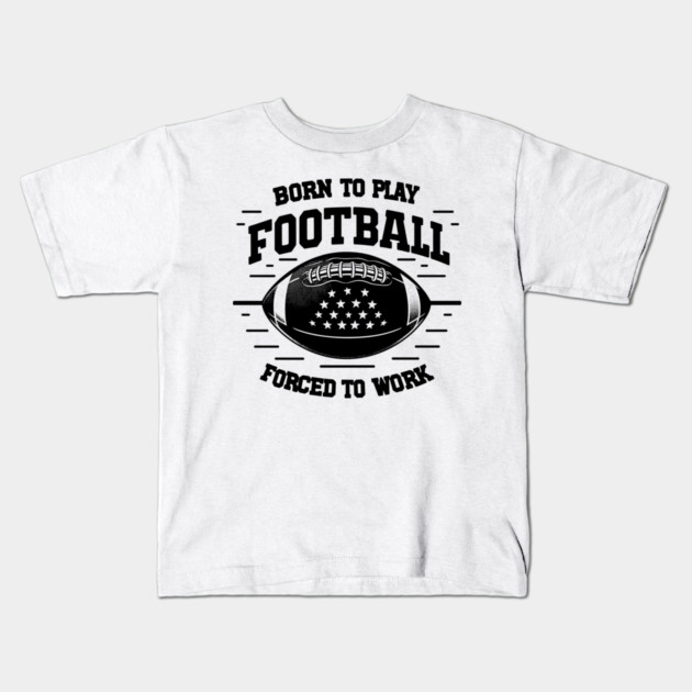 Born the Play Football Forced to Work Kids T-Shirt by Frank Ring