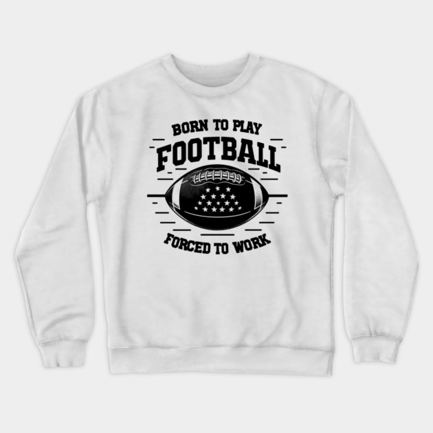 Born the Play Football Forced to Work Crewneck Sweatshirt by Frank Ring