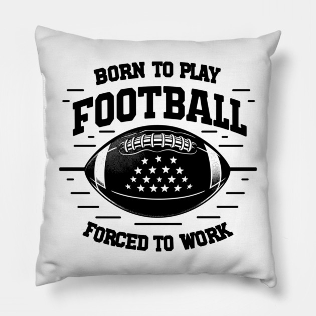 Born the Play Football Forced to Work Pillow by Frank Ring
