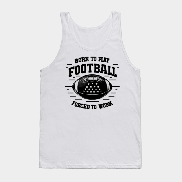 Born the Play Football Forced to Work Tank Top by Frank Ring