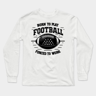 Born the Play Football Forced to Work Long Sleeve T-Shirt