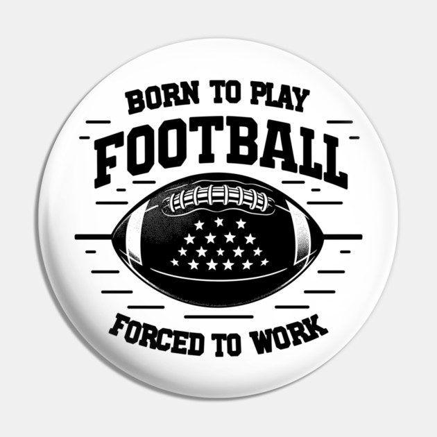Born the Play Football Forced to Work Pin by Frank Ring