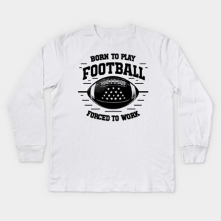 Born the Play Football Forced to Work Kids Long Sleeve T-Shirt