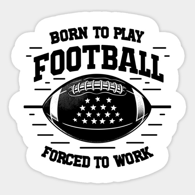 Born the Play Football Forced to Work Sticker by Frank Ring