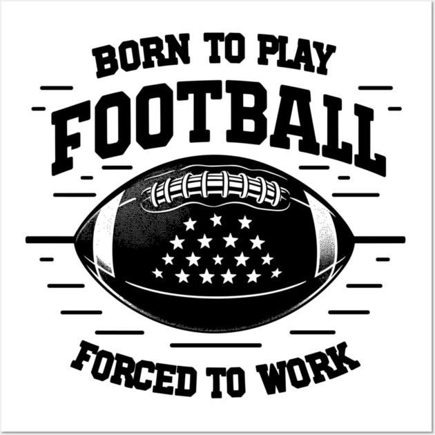 Born the Play Football Forced to Work Wall Art by Frank Ring