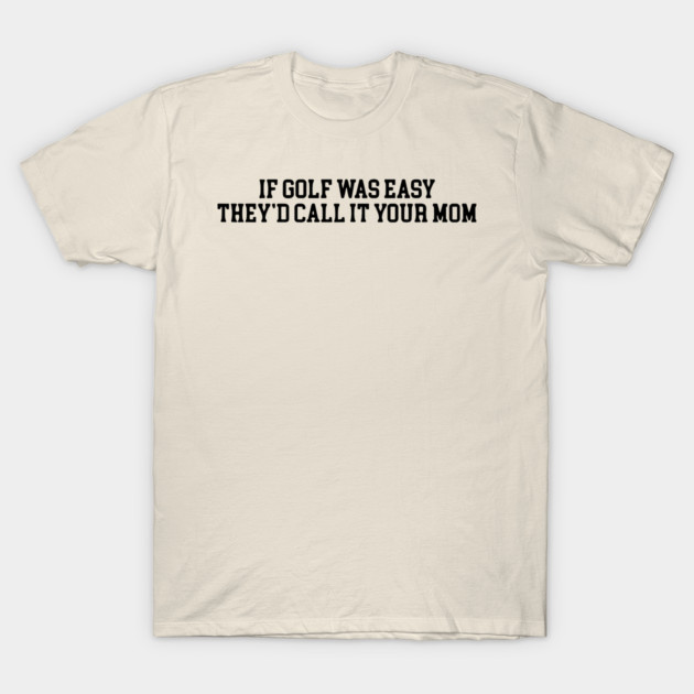 If Golf Was Easy They'd Call It Your Mom Funny Golfers gift If