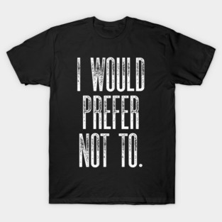 I Would Prefer Not to T-Shirt