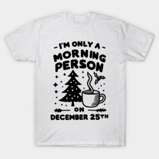 I'm Only a Morning Person on December 25th T-Shirt