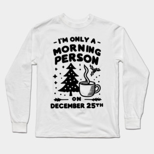 I'm Only a Morning Person on December 25th Long Sleeve T-Shirt