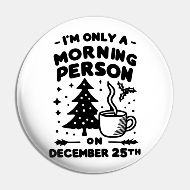 I'm Only a Morning Person on December 25th Pin by Frank Ring