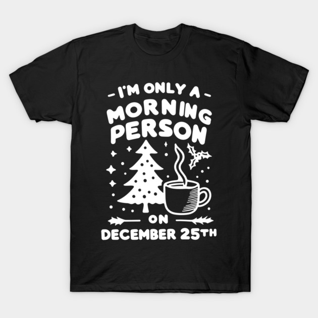 I'm Only a Morning Person on December 25th T-Shirt by Frank Ring