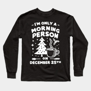 I'm Only a Morning Person on December 25th Long Sleeve T-Shirt