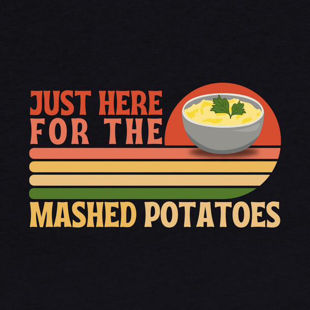 Just here for the mashed potatoes by The WYLD Tribe