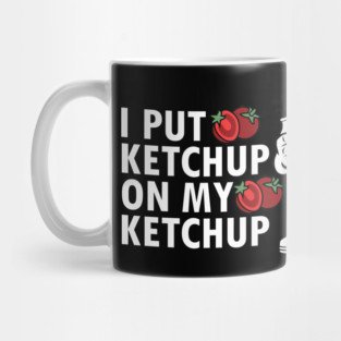 I Put Ketchup On My Ketchup Mug