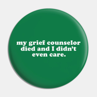 Inappropriate Humor - My Grief Councilor Died and I Didn't Even Care Pin