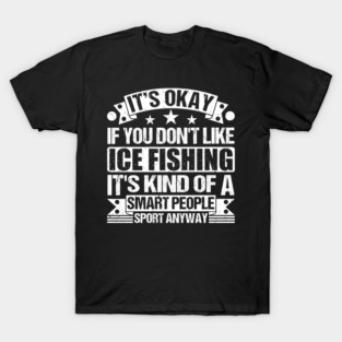 It's Okay If You Don't Like Ice Fishing It's Kind Of A Smart People Sports Anyway Ice Fishing Lover T-Shirt