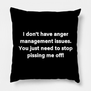 I don't have anger management issues. You just need to stop pissing me off! Pillow