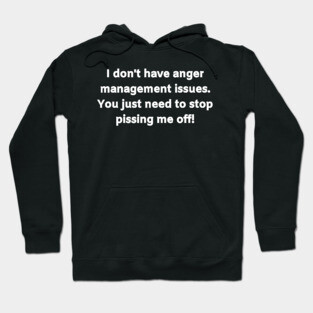 I don't have anger management issues. You just need to stop pissing me off! Hoodie