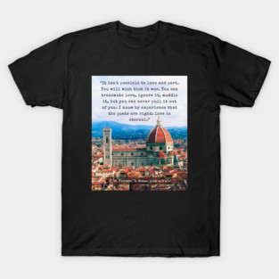 E.M. Forster quote: “It isn't possible to love and part. You will wish that it was. You can transmute love, ignore it, muddle it, but you can never pull it out of you. I know by experience that the poets are right: love is eternal.” T-Shirt