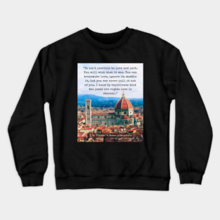 E.M. Forster quote: “It isn't possible to love and part. You will wish that it was. You can transmute love, ignore it, muddle it, but you can never pull it out of you. I know by experience that the poets are right: love is eternal.” Crewneck Sweatshirt