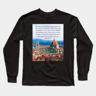E.M. Forster quote: “It isn't possible to love and part. You will wish that it was. You can transmute love, ignore it, muddle it, but you can never pull it out of you. I know by experience that the poets are right: love is eternal.” Long Sleeve T-Shirt
