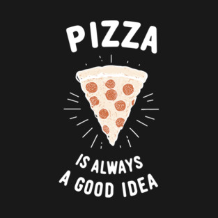 Pizza is Always a Good Idea T-Shirt