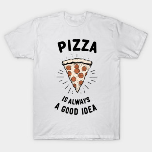 Pizza is Always a Good Idea T-Shirt