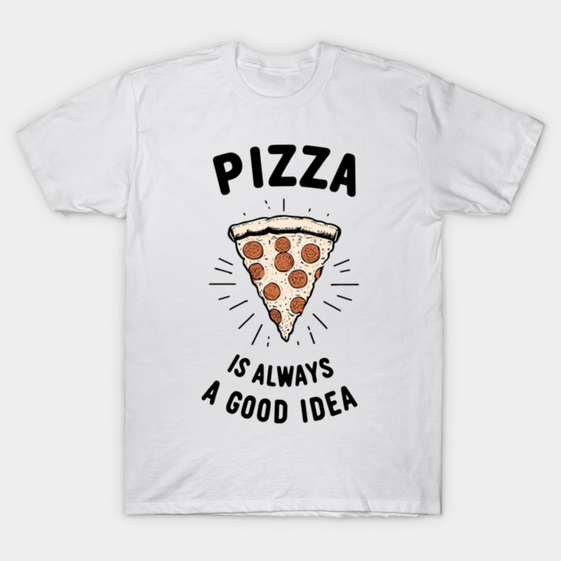 Pizza is Always a Good Idea T-Shirt by Frank Ring