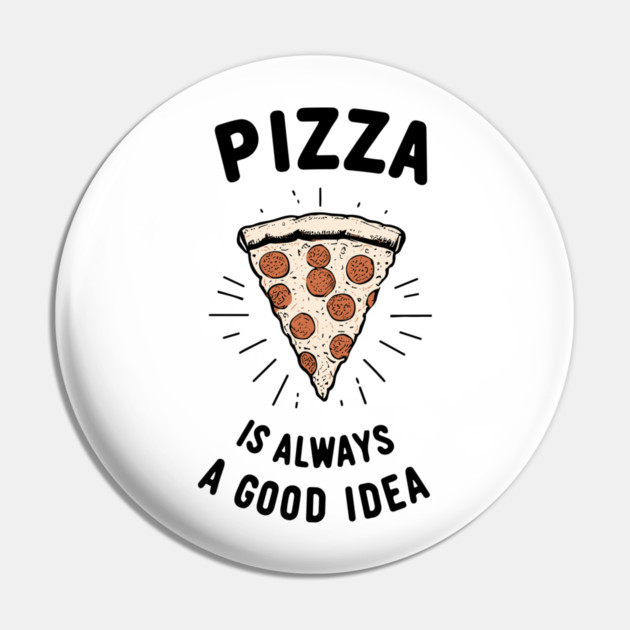 Pizza is Always a Good Idea Pin by Frank Ring
