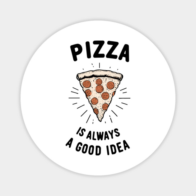 Pizza is Always a Good Idea Magnet by Frank Ring