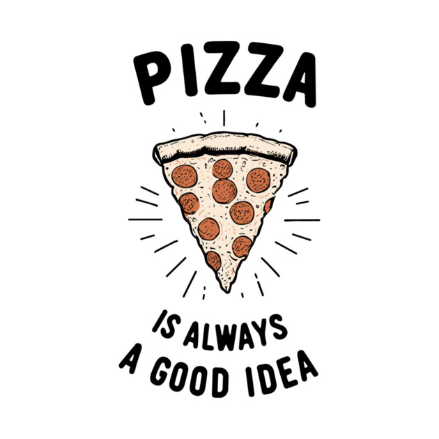 Pizza is Always a Good Idea by Frank Ring