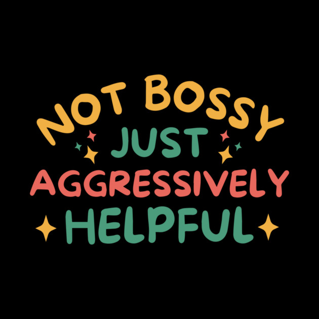 Not Bossy Just Aggressively Helpful by The WYLD Tribe