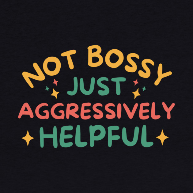 Not Bossy Just Aggressively Helpful by The WYLD Tribe
