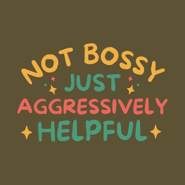 Not Bossy Just Aggressively Helpful by The WYLD Tribe