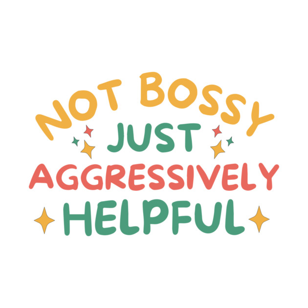 Not Bossy Just Aggressively Helpful by The WYLD Tribe