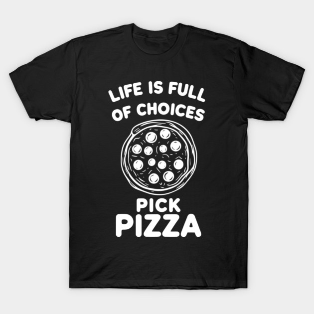 Life is Full of Choices Pick Pizza T-Shirt by Frank Ring