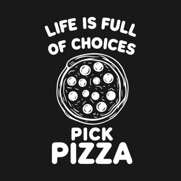 Life is Full of Choices Pick Pizza by Frank Ring