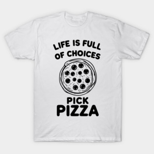 Life is Full of Choices Pick Pizza T-Shirt
