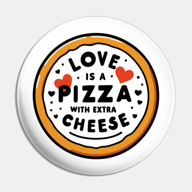 Love is a Pizza with Extra Cheese Pin by Frank Ring