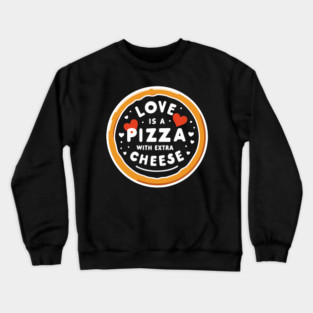 Love is a Pizza with Extra Cheese Crewneck Sweatshirt