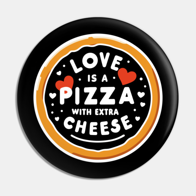 Love is a Pizza with Extra Cheese Pin by Frank Ring