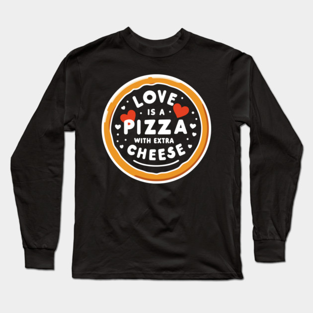 Love is a Pizza with Extra Cheese Long Sleeve T-Shirt by Frank Ring