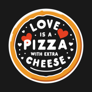 Love is a Pizza with Extra Cheese T-Shirt