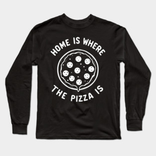 Home is Where the Pizza is Long Sleeve T-Shirt